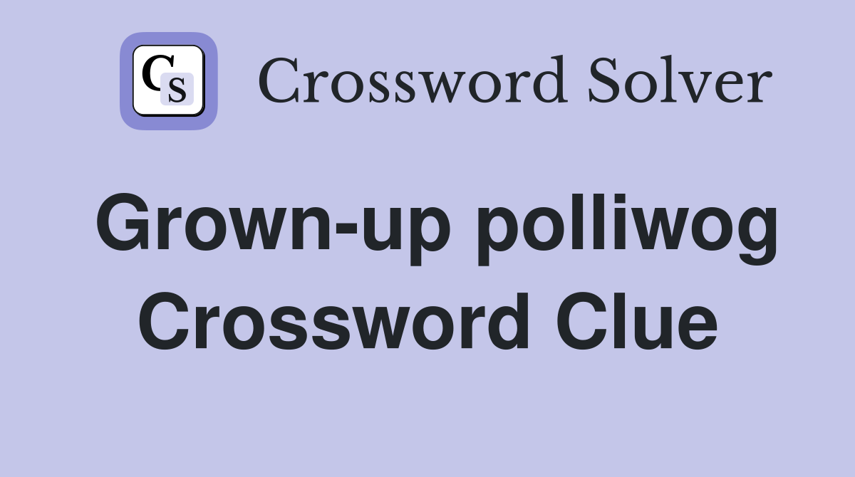 Grown-up polliwog Crossword Clue