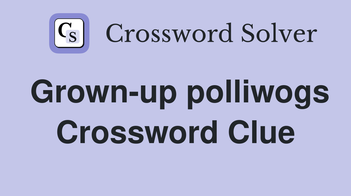 Grown-up polliwogs Crossword Clue