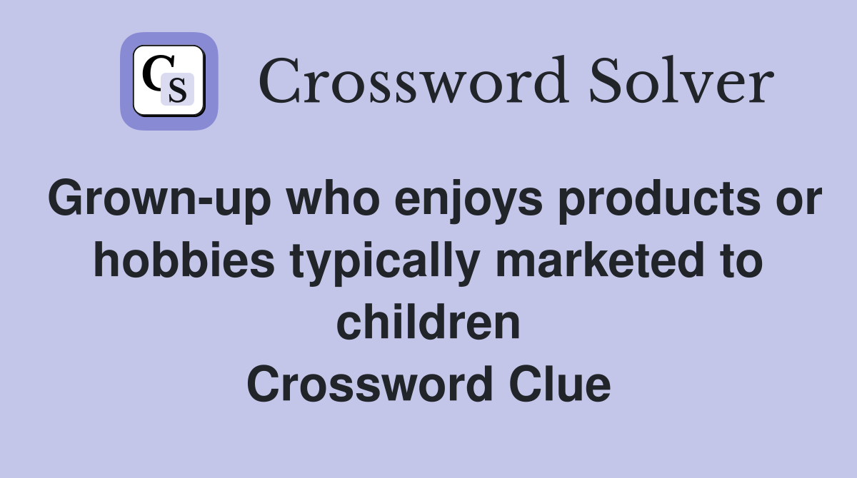 Grown-up who enjoys products or hobbies typically marketed to children Crossword Clue