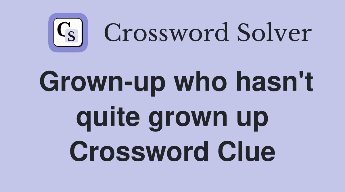Grown-up who hasn't quite grown up Crossword Clue