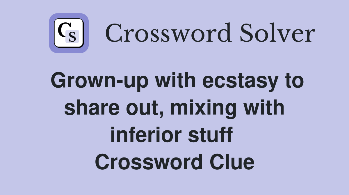 Grown-up with ecstasy to share out, mixing with inferior stuff  Crossword Clue