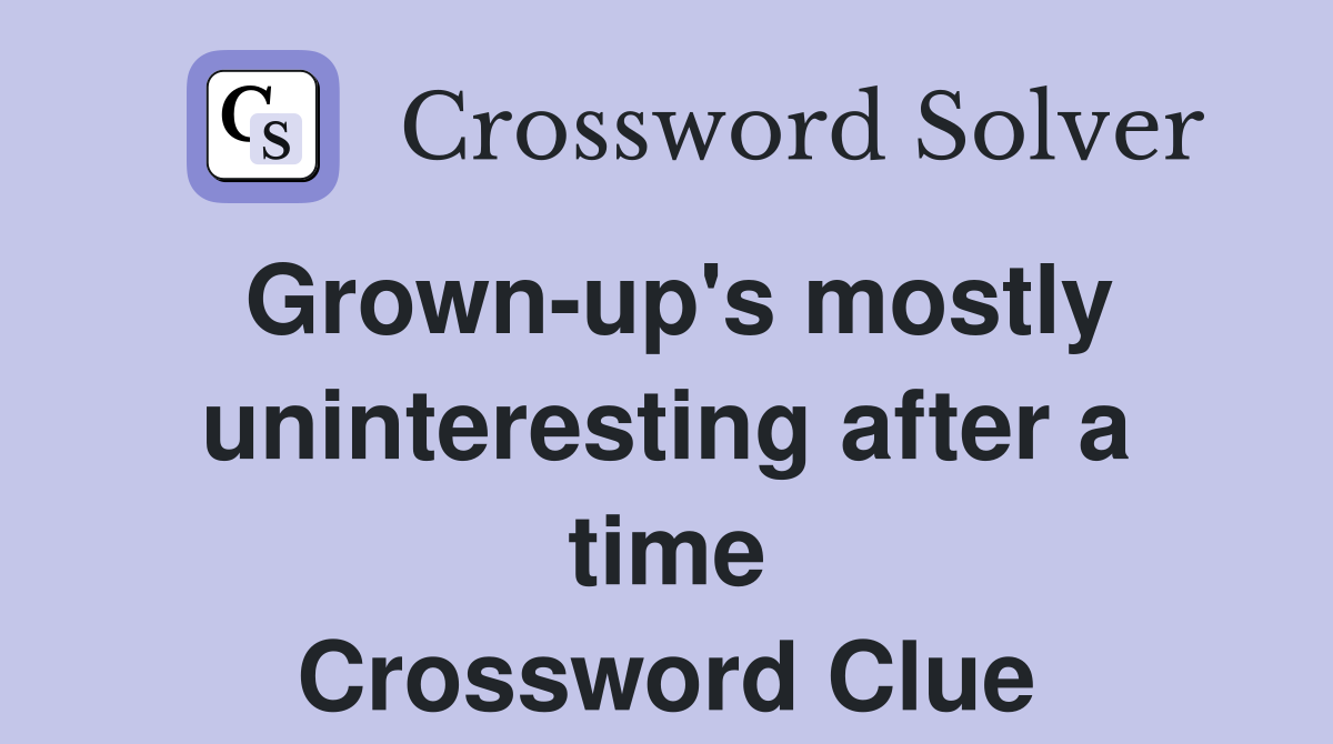 Grown-up's mostly uninteresting after a time Crossword Clue