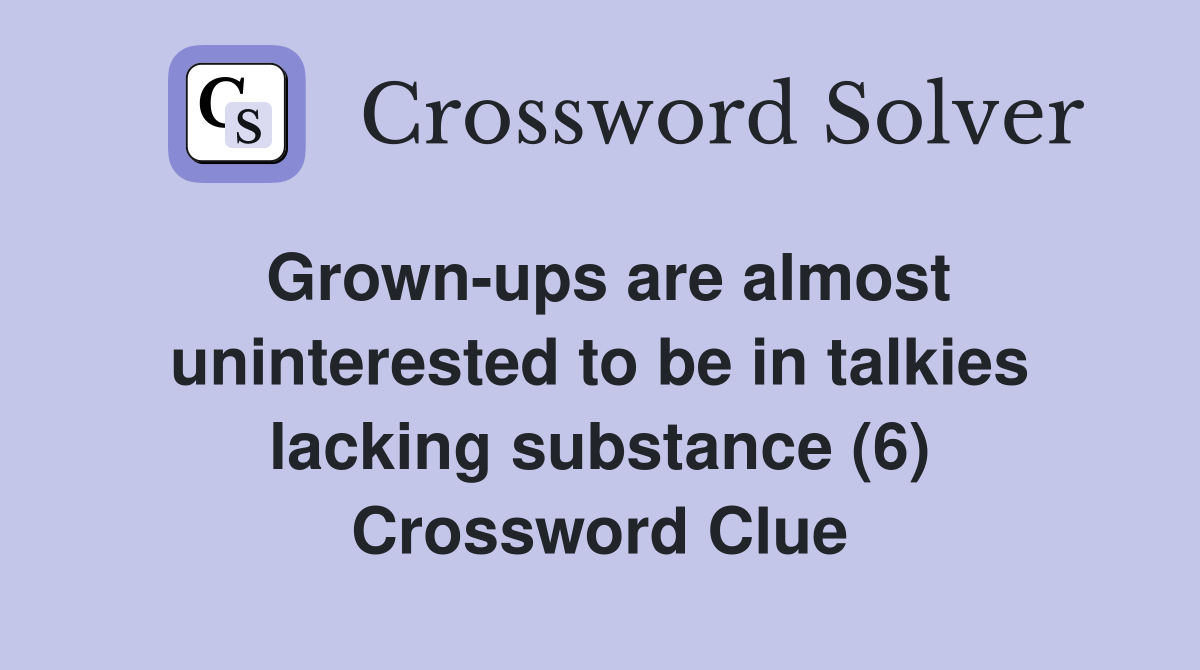 Grown-ups are almost uninterested to be in talkies lacking substance (6) Crossword Clue