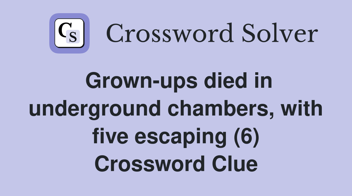 Grown-ups died in underground chambers, with five escaping (6) Crossword Clue