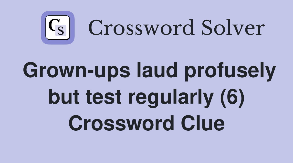Grown-ups laud profusely but test regularly (6) Crossword Clue