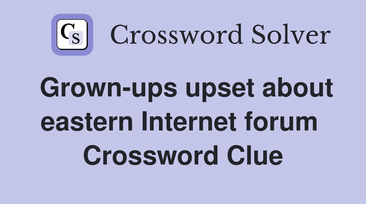 Grown-ups upset about eastern Internet forum  Crossword Clue