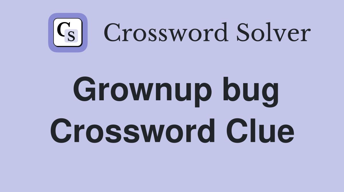Grownup bug Crossword Clue