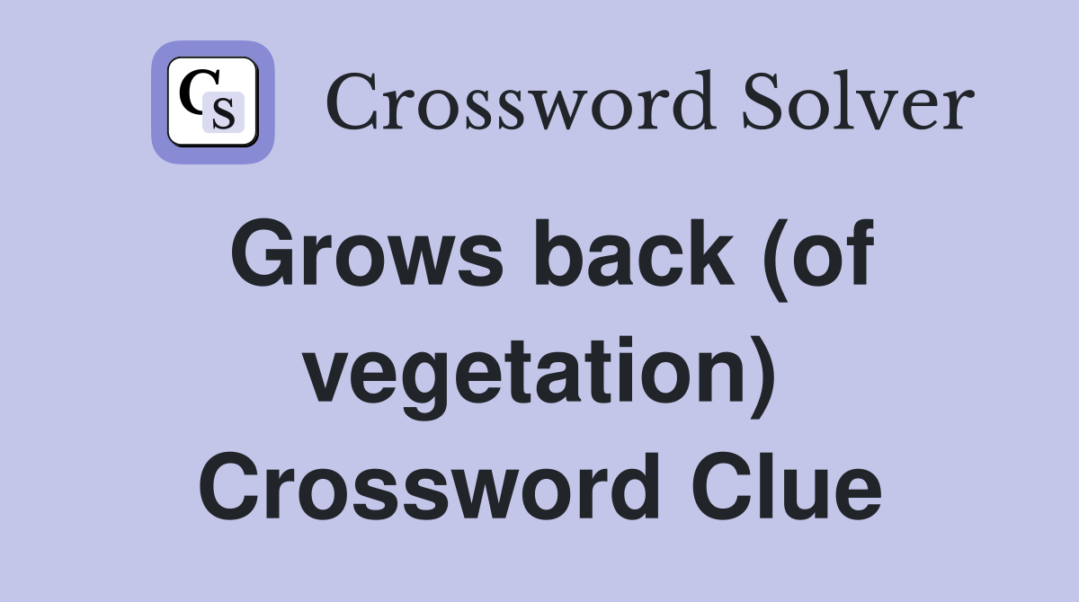 Grows back (of vegetation) Crossword Clue