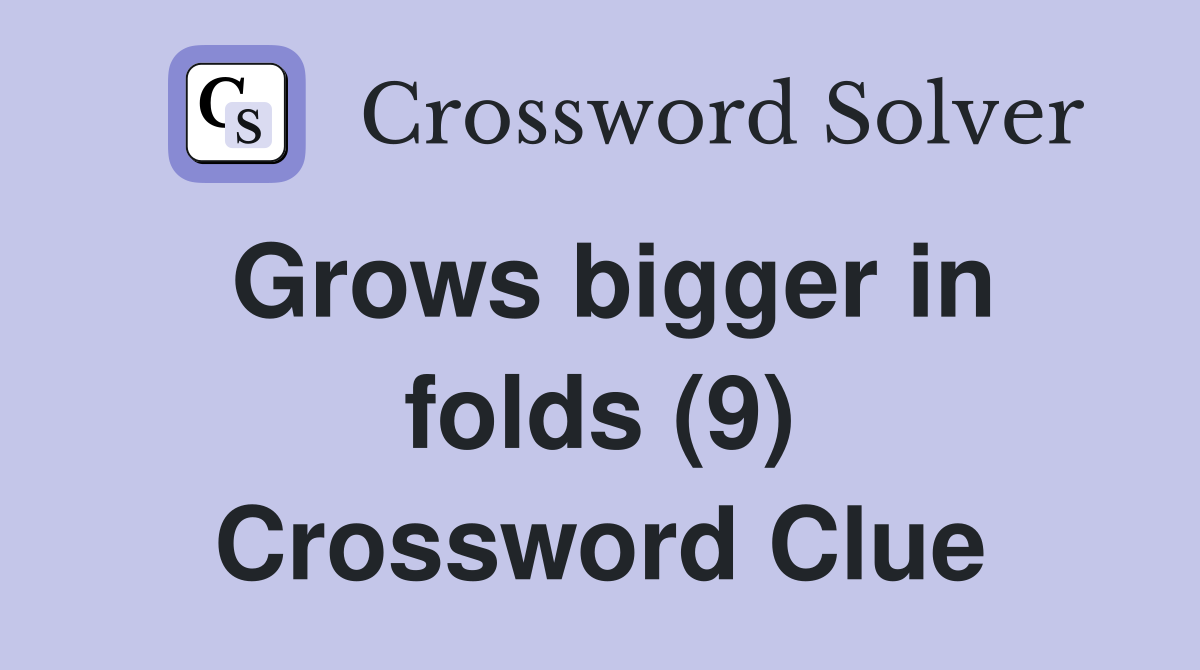 Grows bigger in folds (9) Crossword Clue