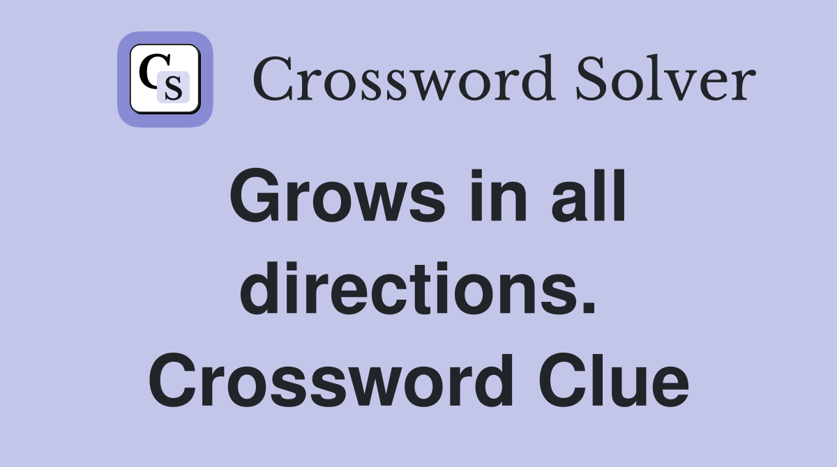 Grows in all directions. Crossword Clue