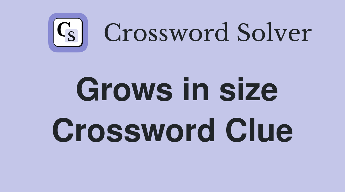 Grows in size Crossword Clue