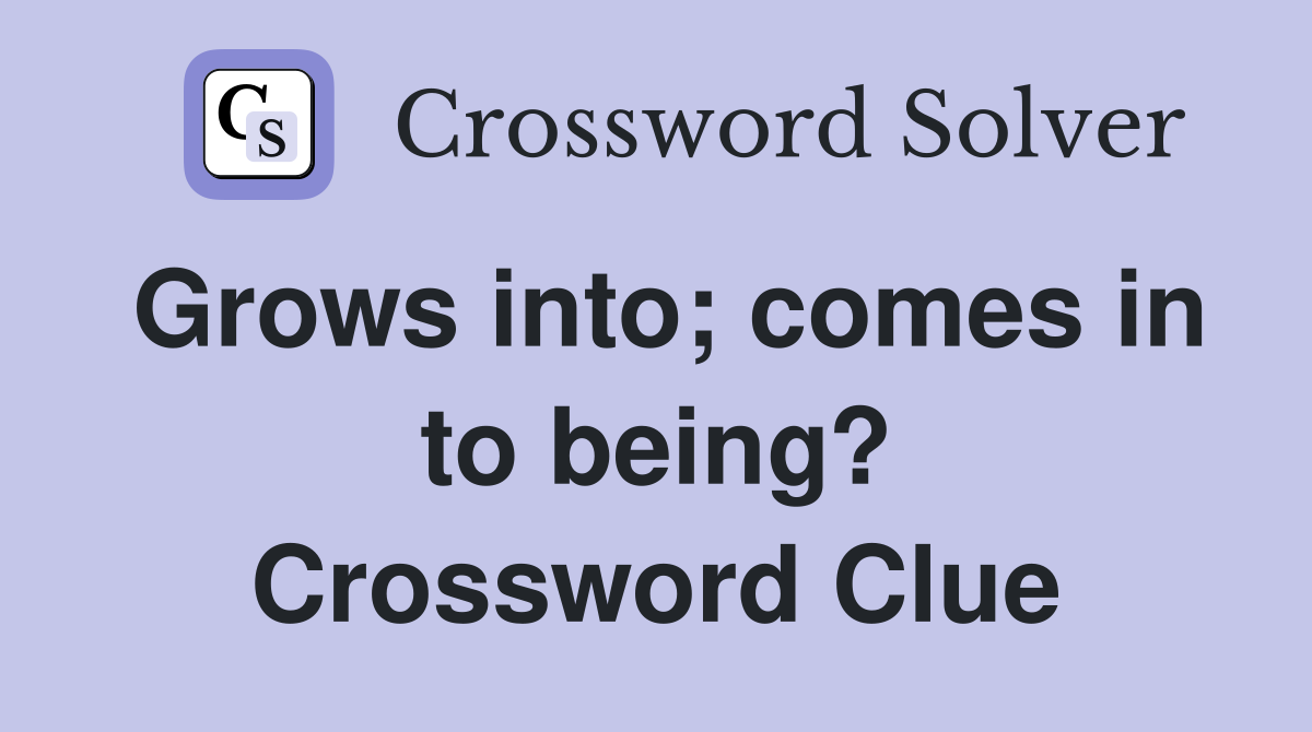 Grows into; comes in to being? Crossword Clue