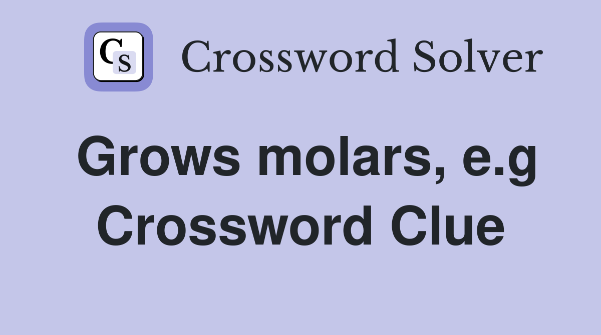 Grows molars, e.g Crossword Clue