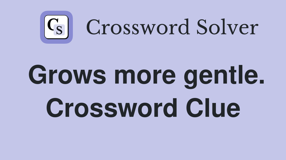 Grows more gentle. Crossword Clue