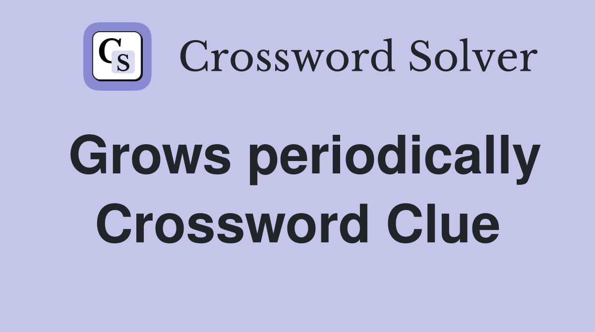 Grows periodically Crossword Clue