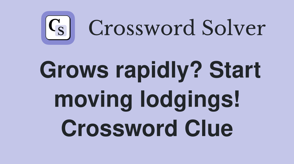 Grows rapidly? Start moving lodgings! Crossword Clue