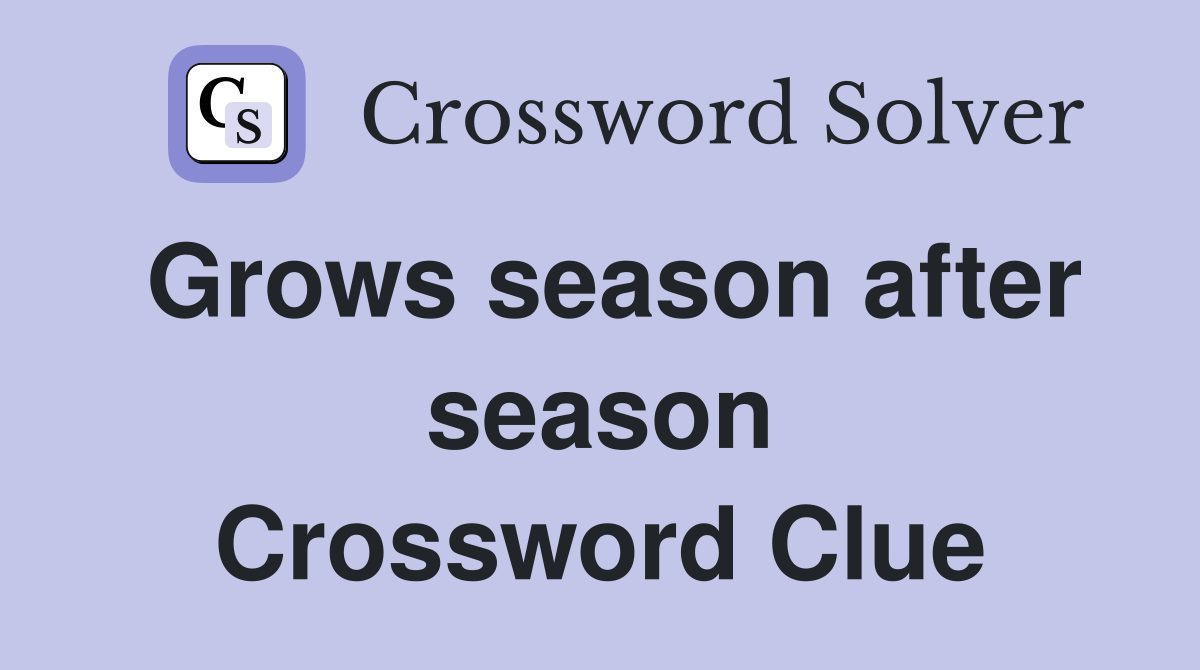 Grows season after season Crossword Clue