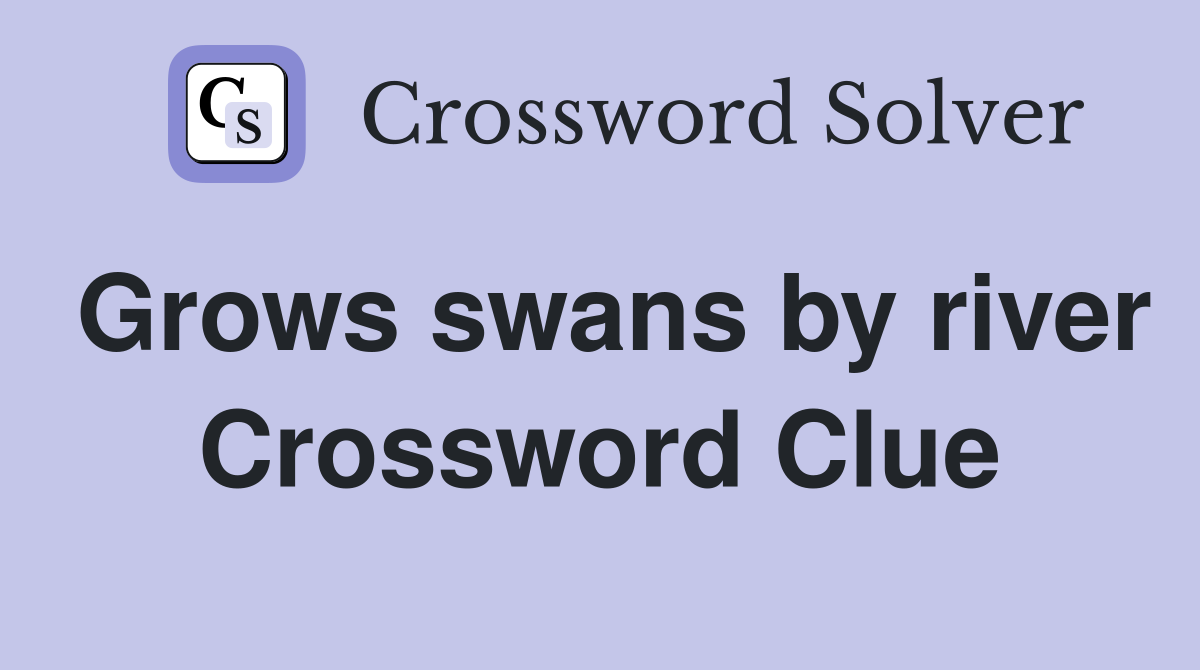 Grows swans by river Crossword Clue