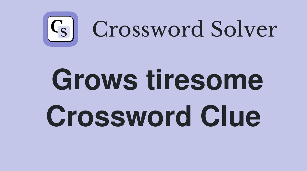 Grows tiresome Crossword Clue