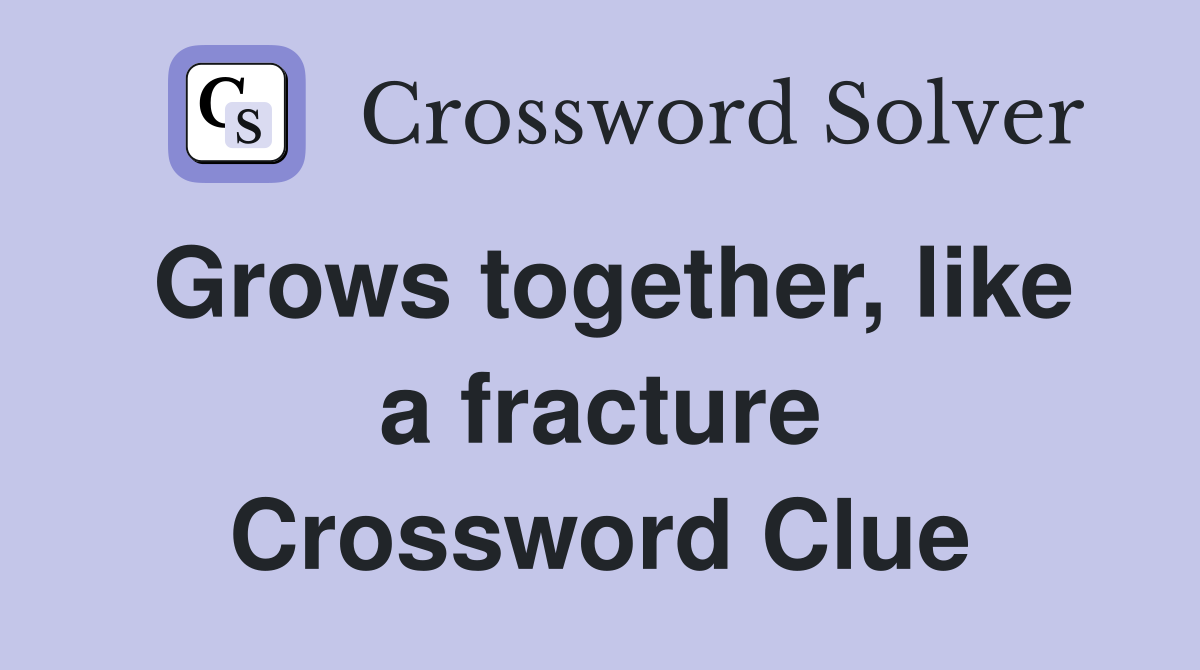 Grows together, like a fracture Crossword Clue