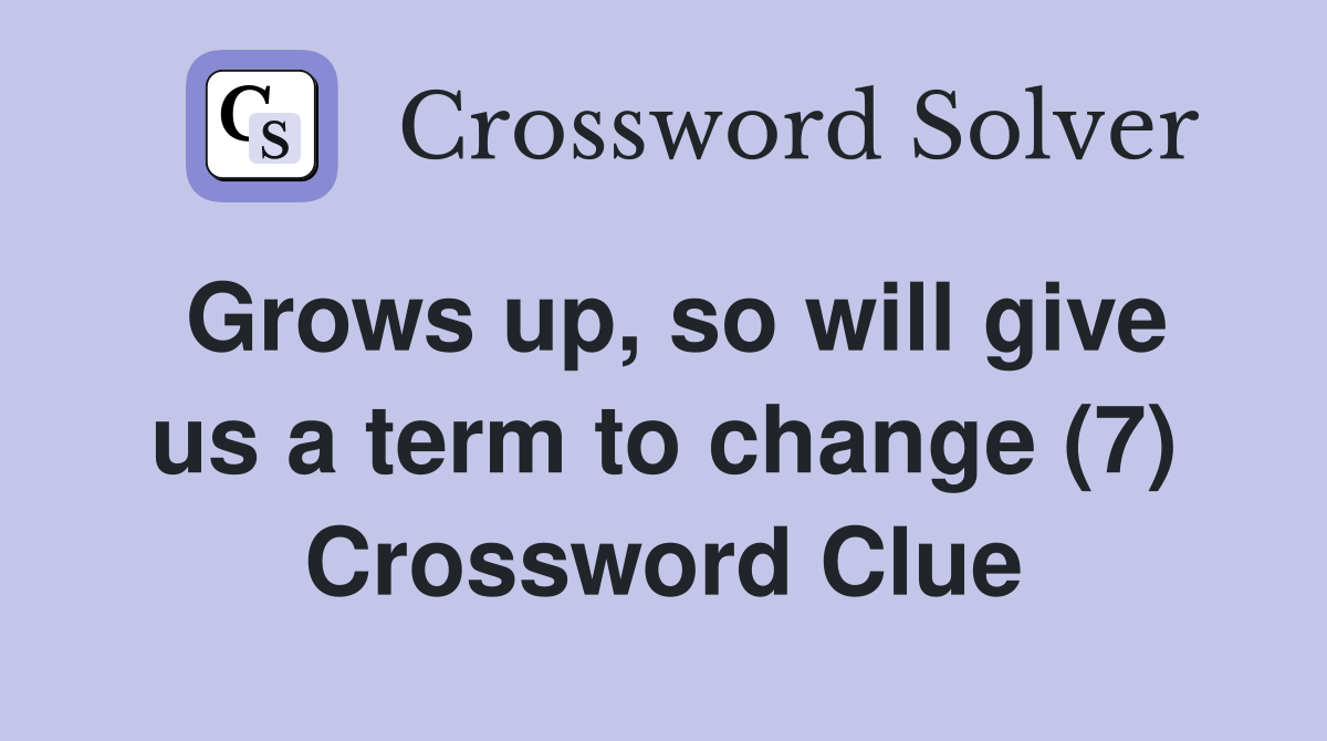 Grows up, so will give us a term to change (7) Crossword Clue