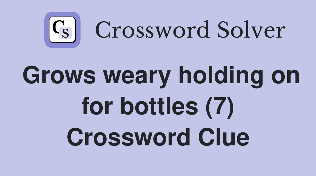 Grows weary holding on for bottles (7) Crossword Clue