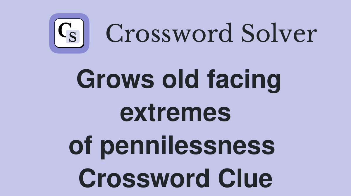 Grows old facing extremes of pennilessness  Crossword Clue