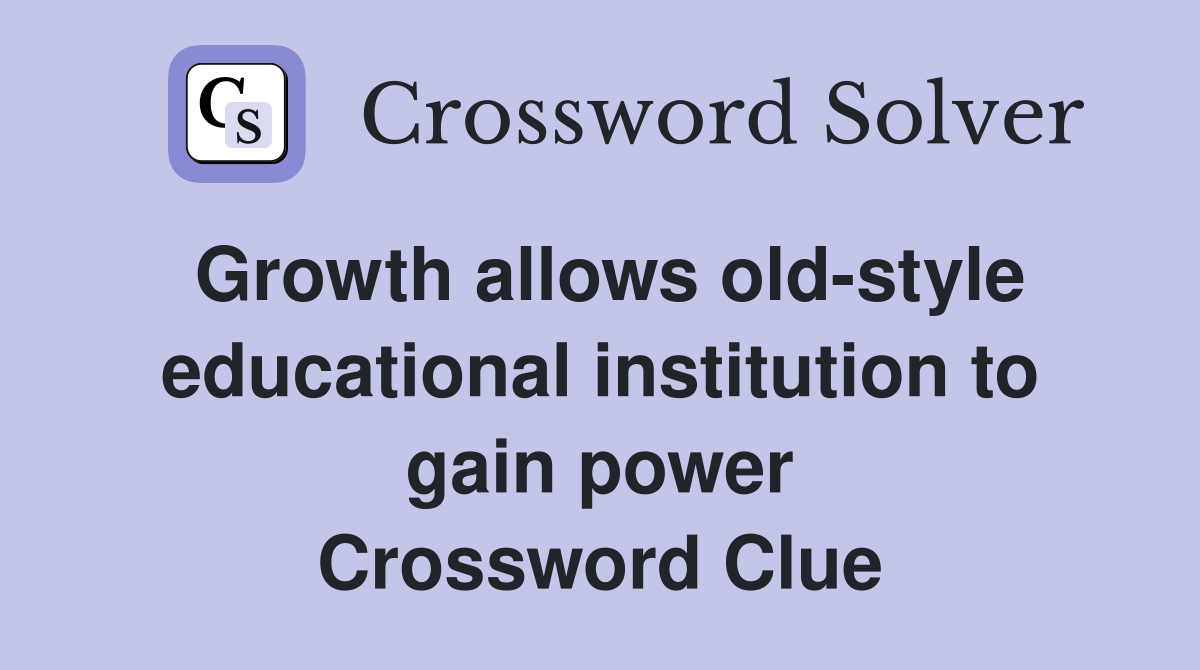 Growth allows old-style educational institution to gain power Crossword Clue