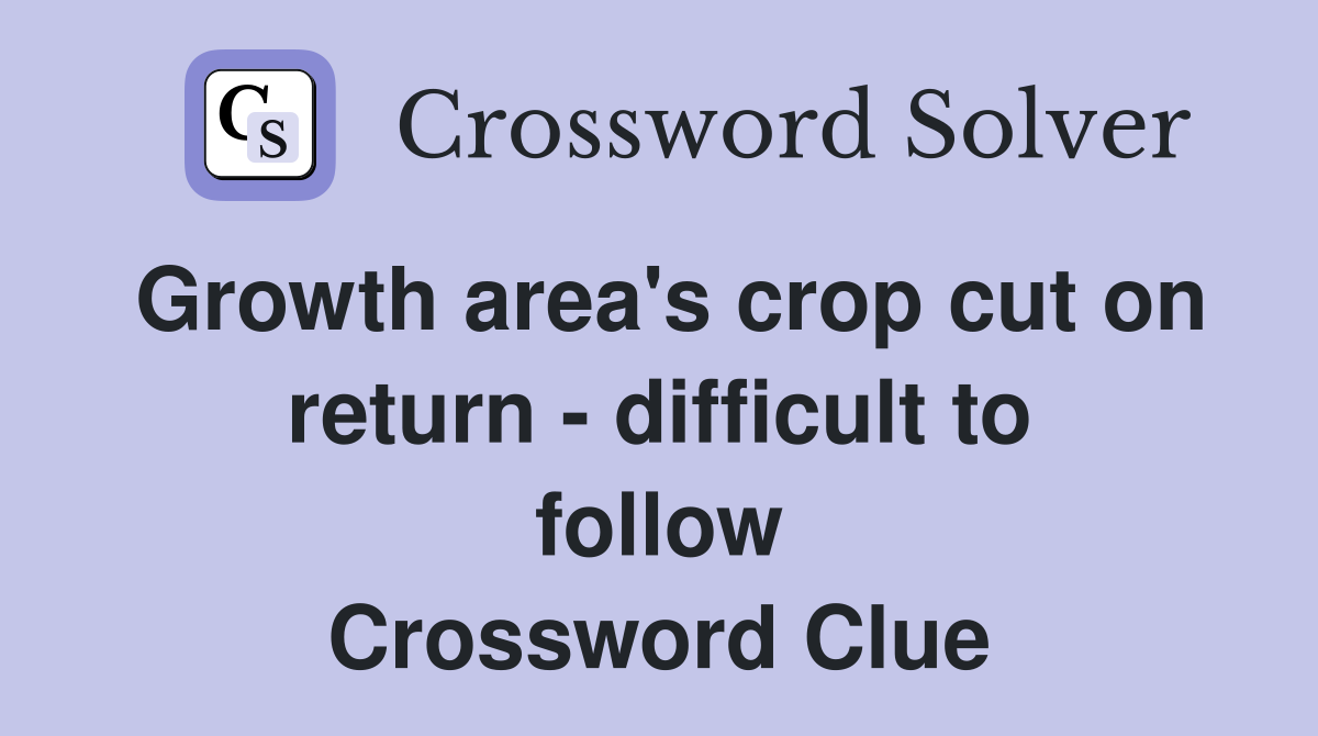 Growth area's crop cut on return - difficult to follow Crossword Clue