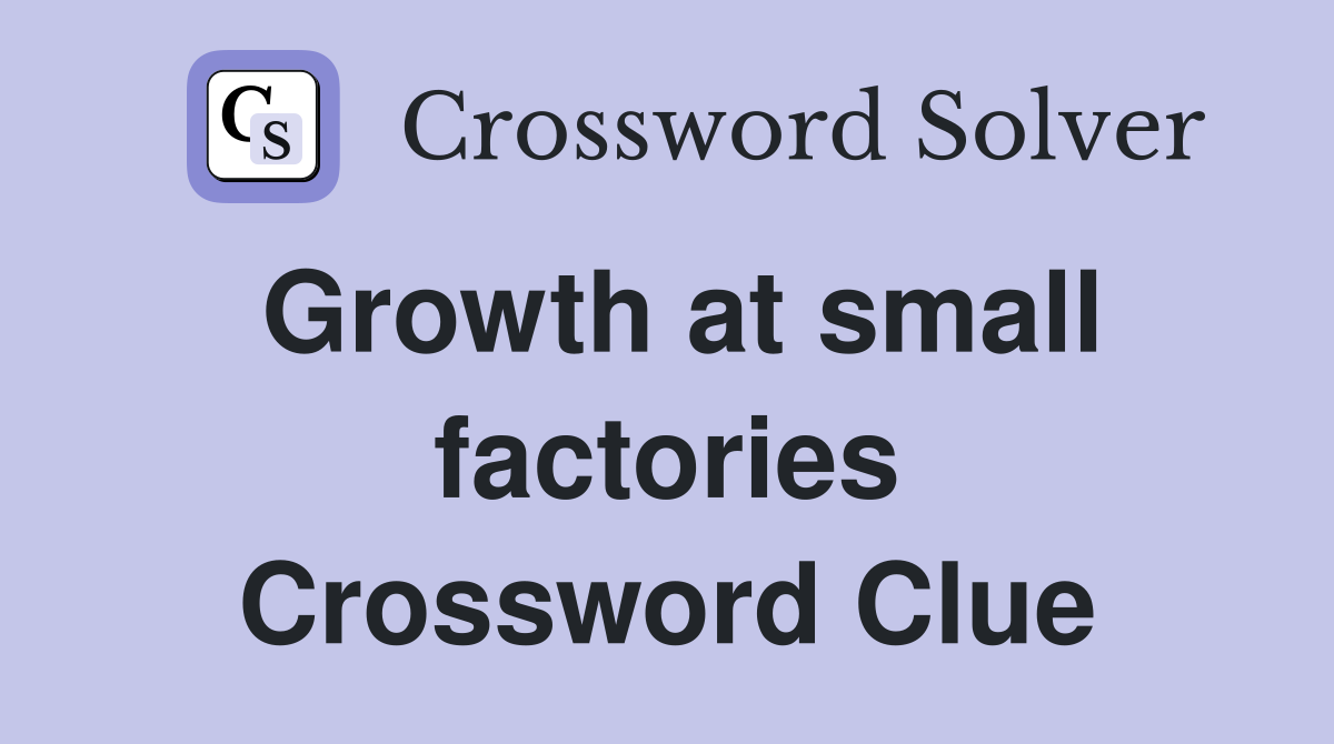 Growth at small factories Crossword Clue
