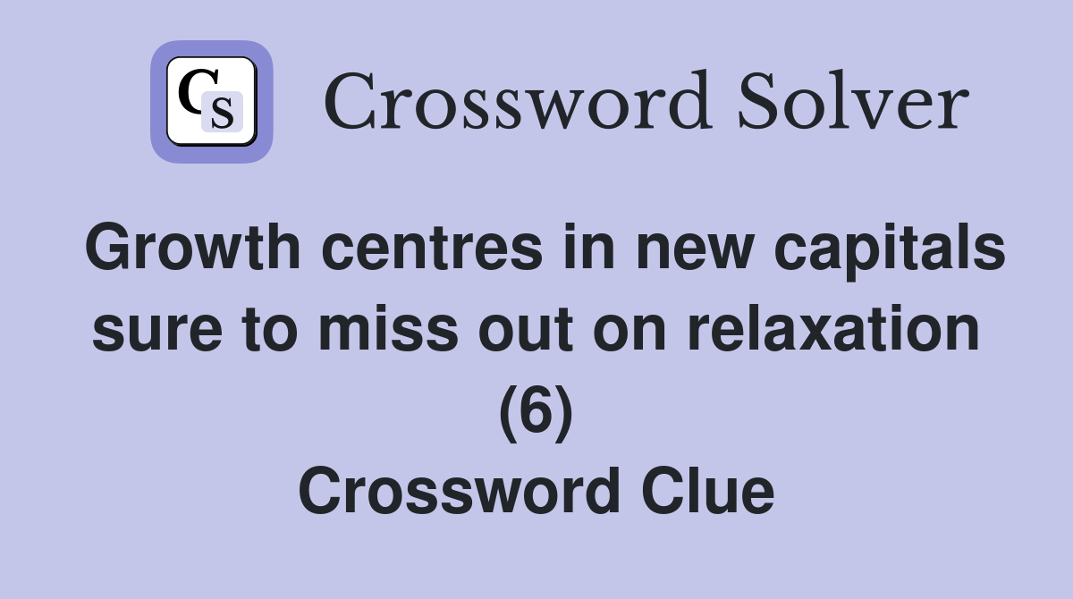 Growth centres in new capitals sure to miss out on relaxation (6) Crossword Clue