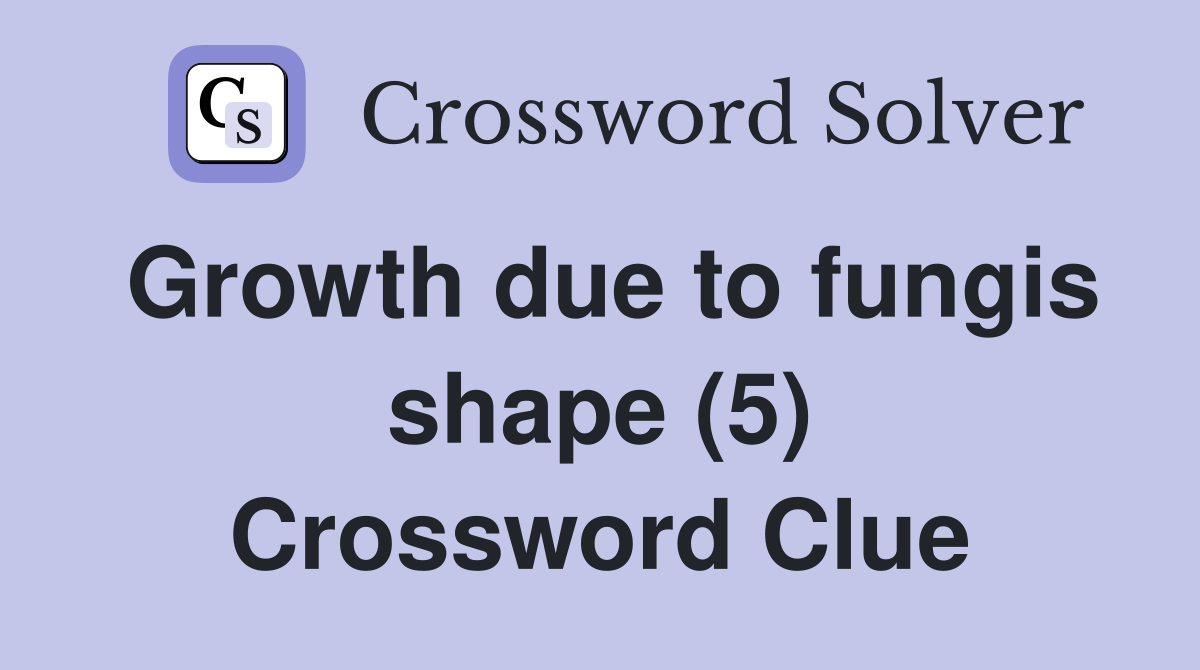 Growth due to fungis shape (5) Crossword Clue