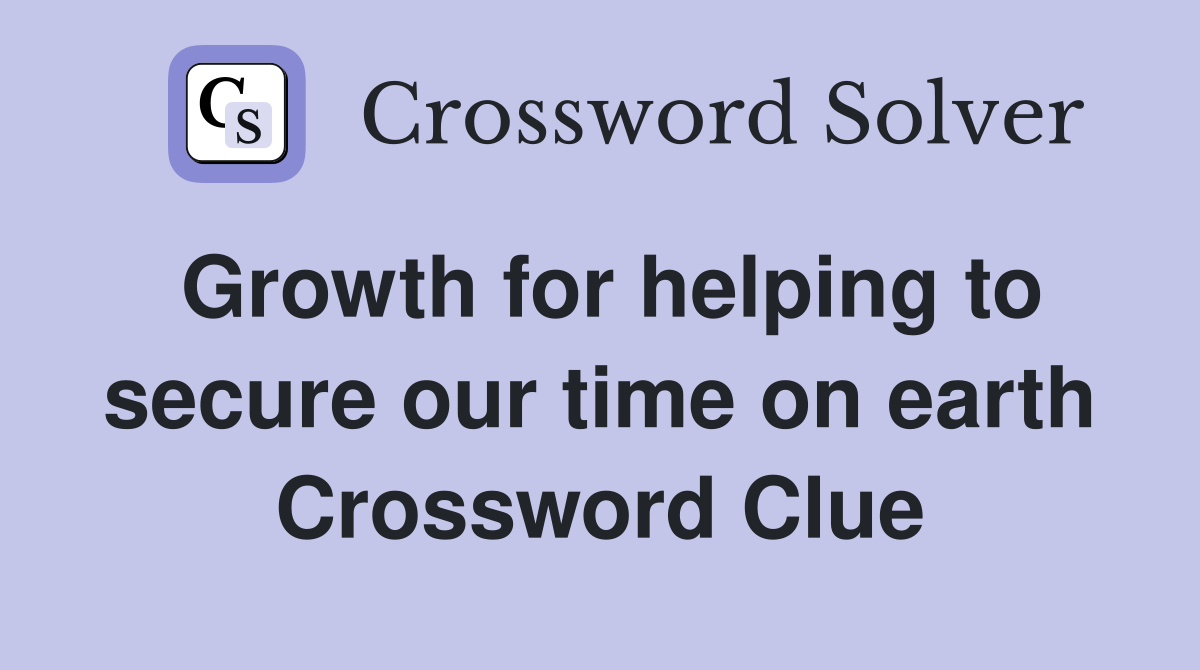 Growth for helping to secure our time on earth Crossword Clue
