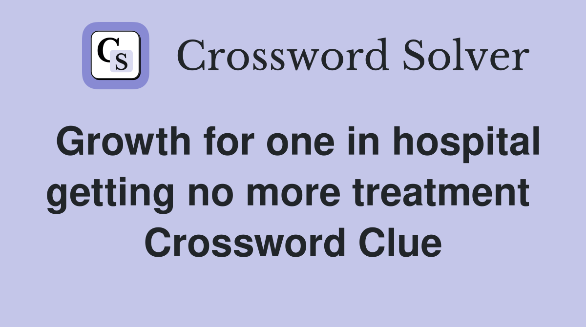 Growth for one in hospital getting no more treatment  Crossword Clue