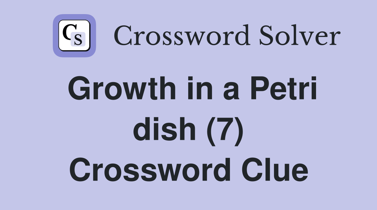Growth in a Petri dish (7) Crossword Clue