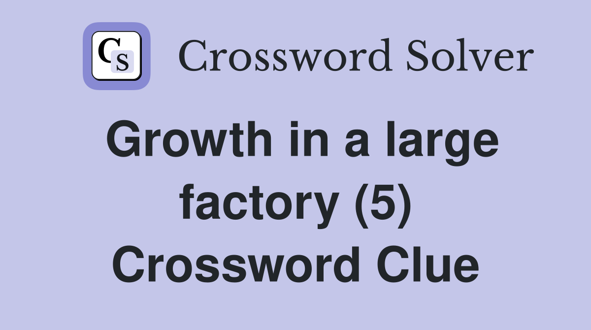 Growth in a large factory (5) Crossword Clue