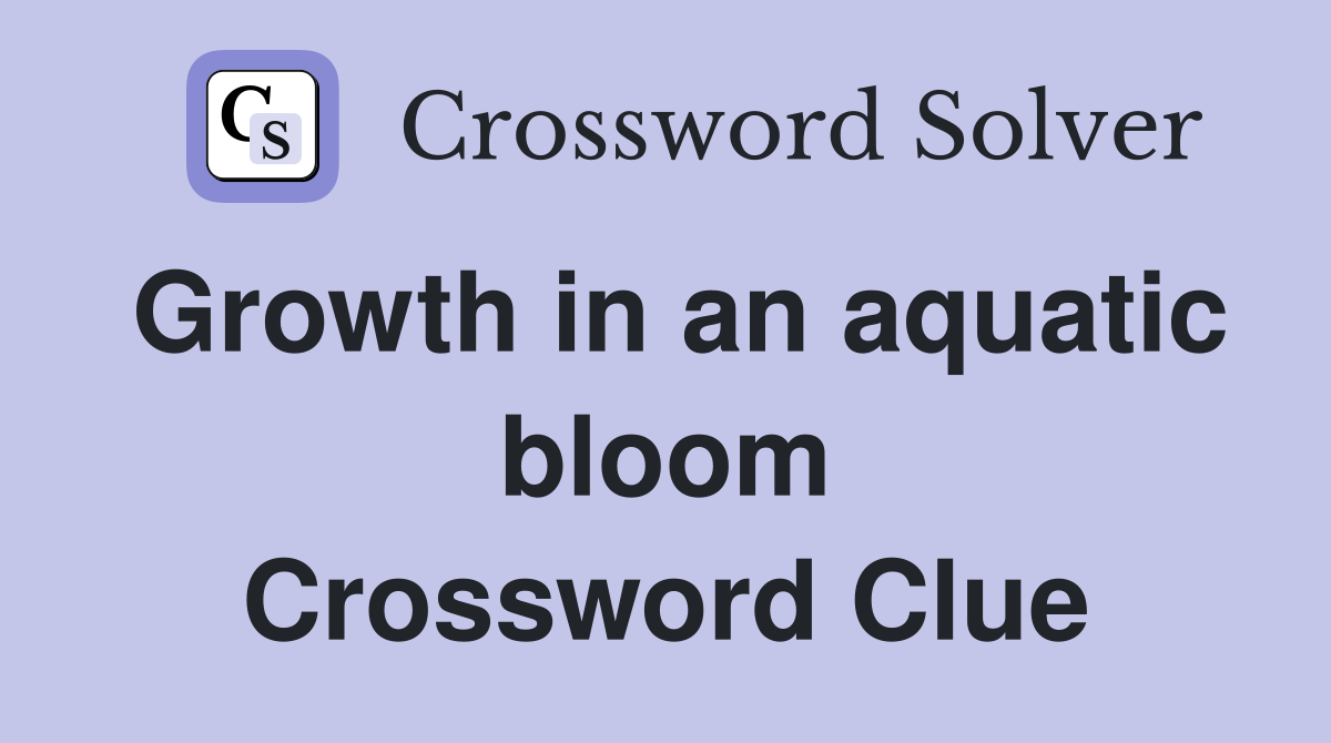 Growth in an aquatic bloom Crossword Clue