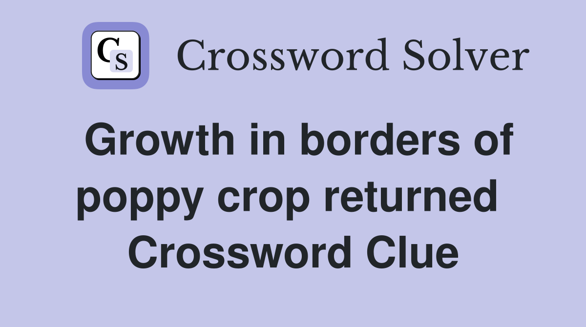 Growth in borders of poppy crop returned  Crossword Clue