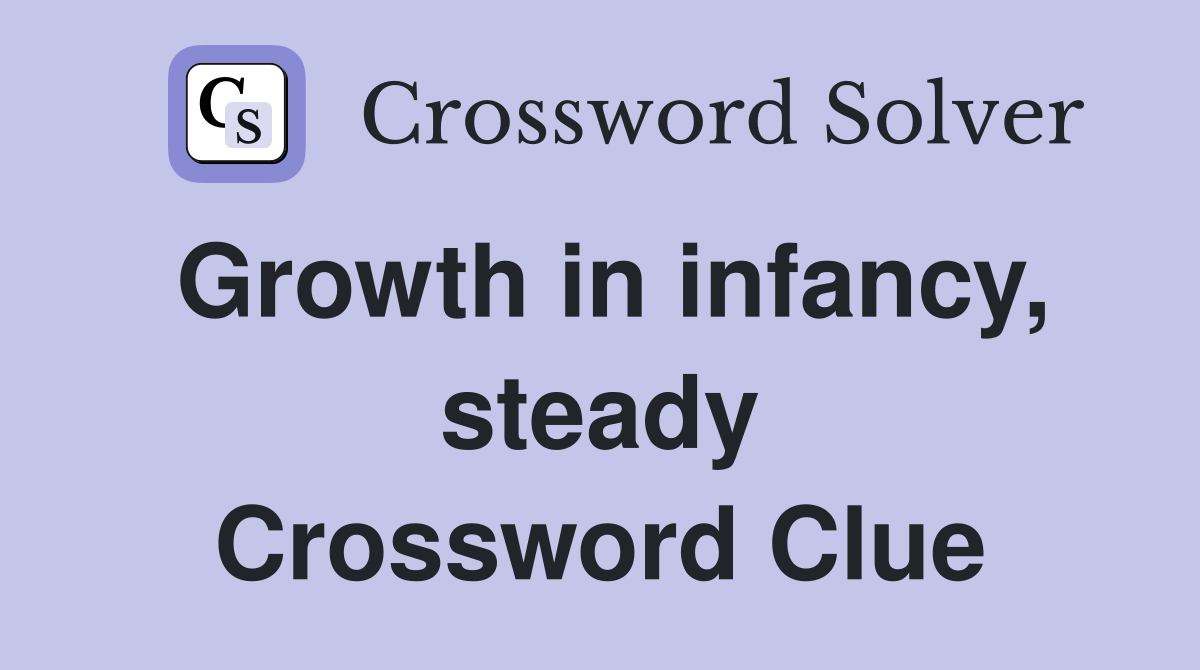 Growth in infancy, steady Crossword Clue