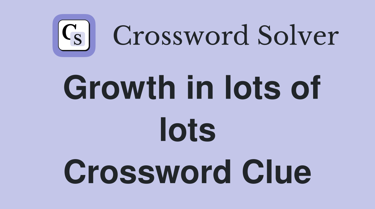 Growth in lots of lots Crossword Clue