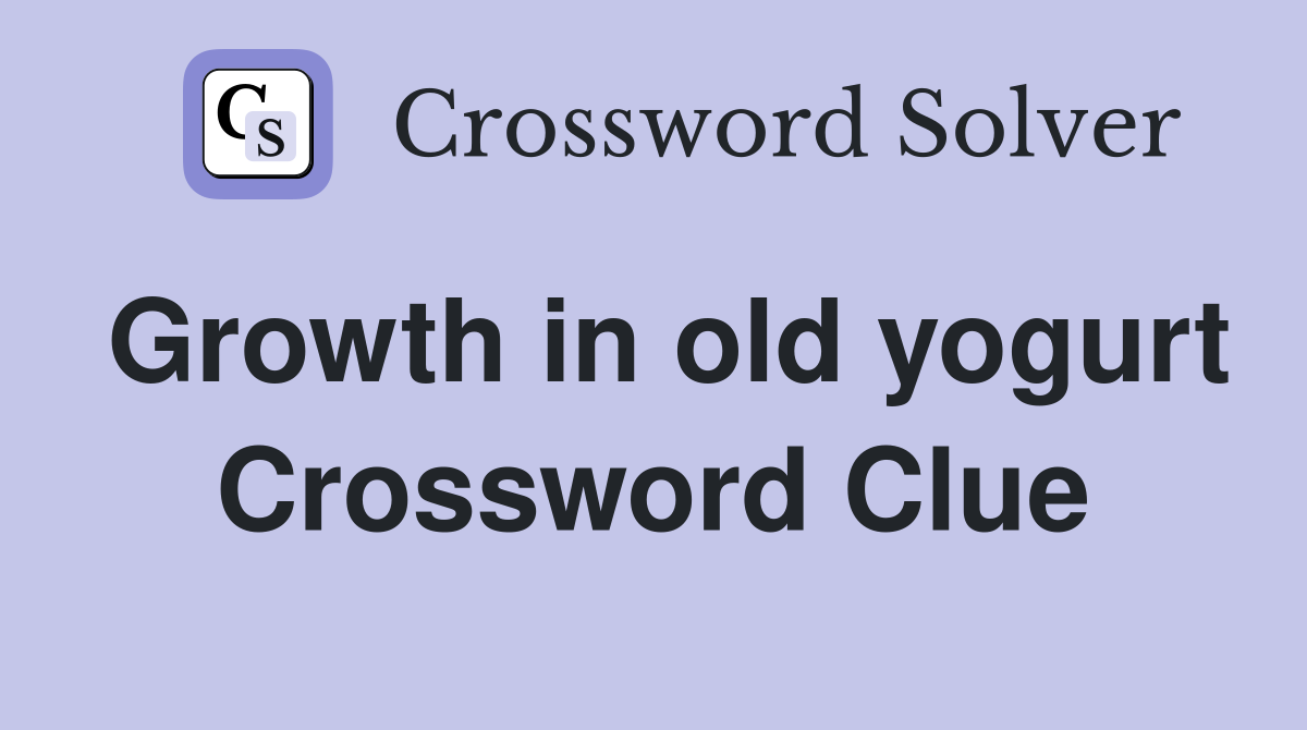 Growth in old yogurt Crossword Clue