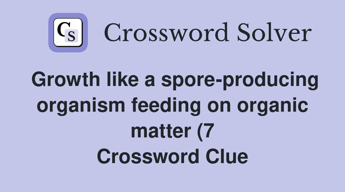 Growth like a spore producing organism feeding on organic matter (7 Growth like a spore producing organism feeding on organic matter (7