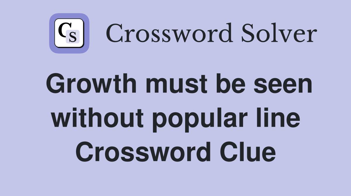 Growth must be seen without popular line Crossword Clue