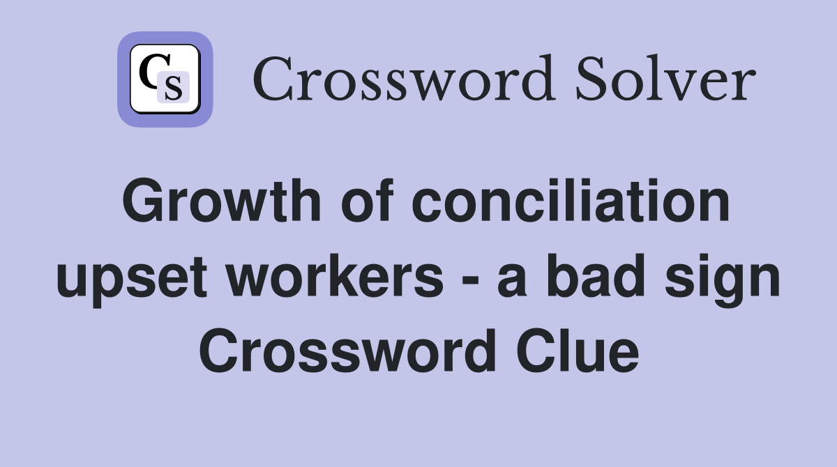 Growth of conciliation upset workers - a bad sign Crossword Clue