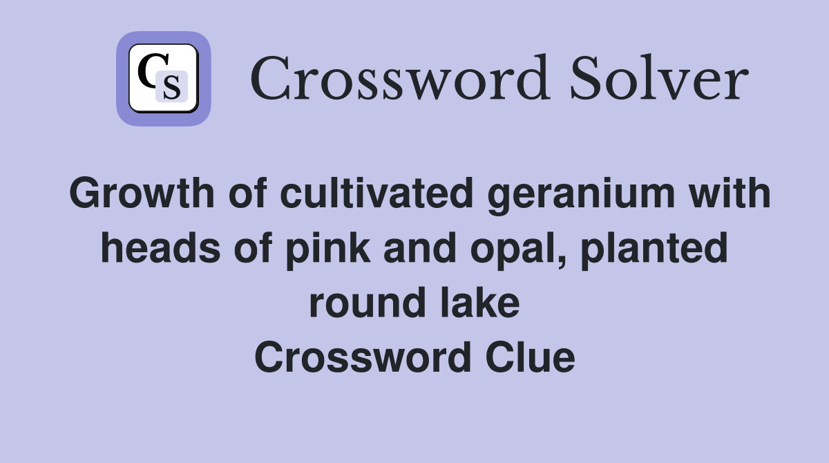 Growth of cultivated geranium with heads of pink and opal, planted round lake Crossword Clue