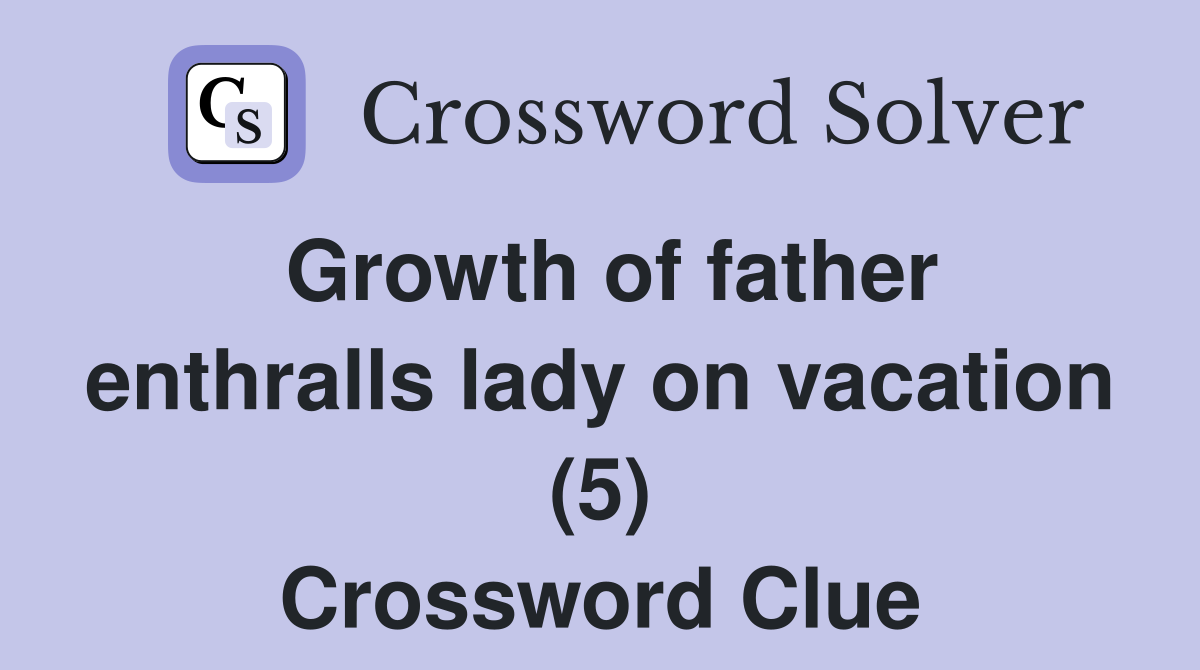 Growth of father enthralls lady on vacation (5) Crossword Clue