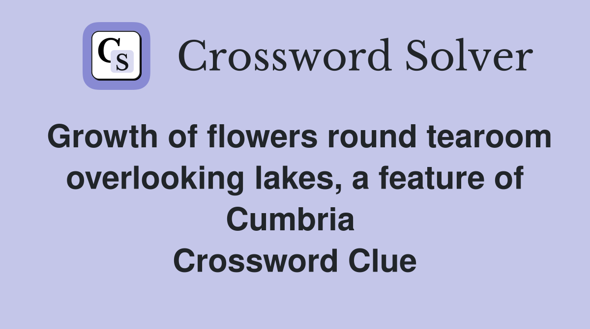 Growth of flowers round tearoom overlooking lakes, a feature of Cumbria  Crossword Clue
