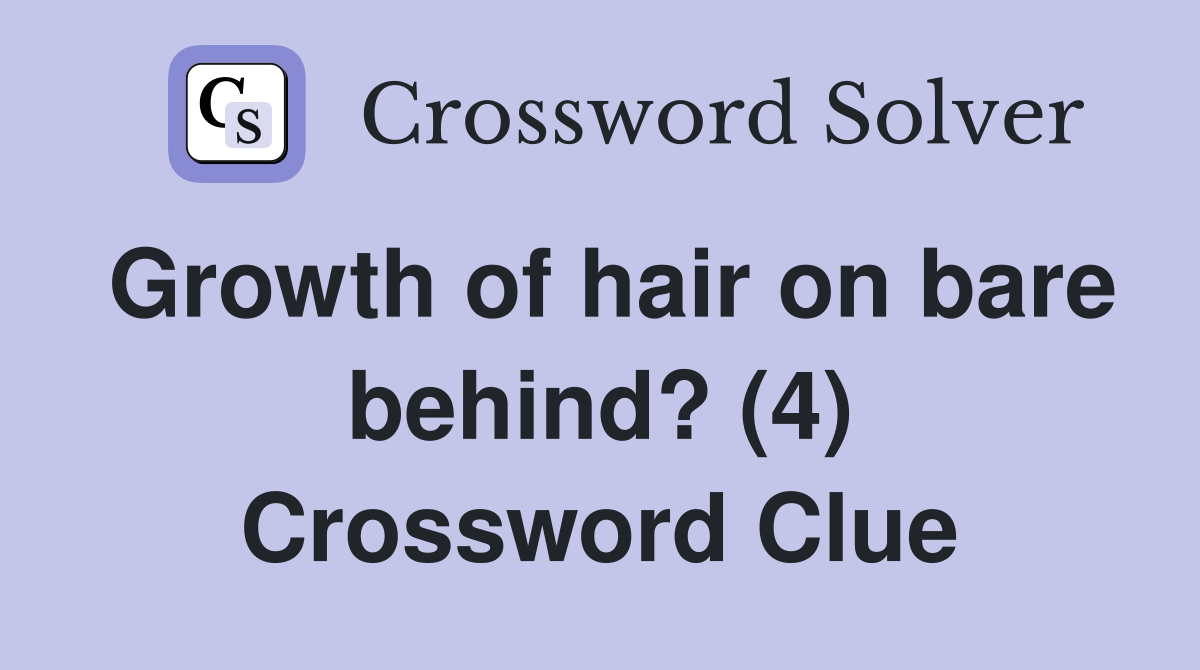 Growth of hair on bare behind? (4) Crossword Clue