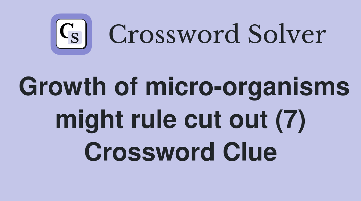 Growth of micro-organisms might rule cut out (7) Crossword Clue