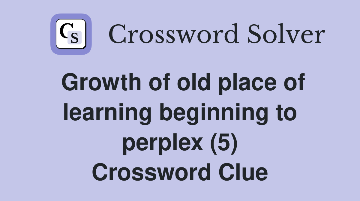 Growth of old place of learning beginning to perplex (5) Crossword Clue
